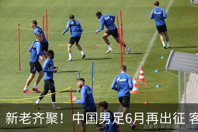 新老齐聚！中国男足6月再出征 客战新加坡主场对阵泰国