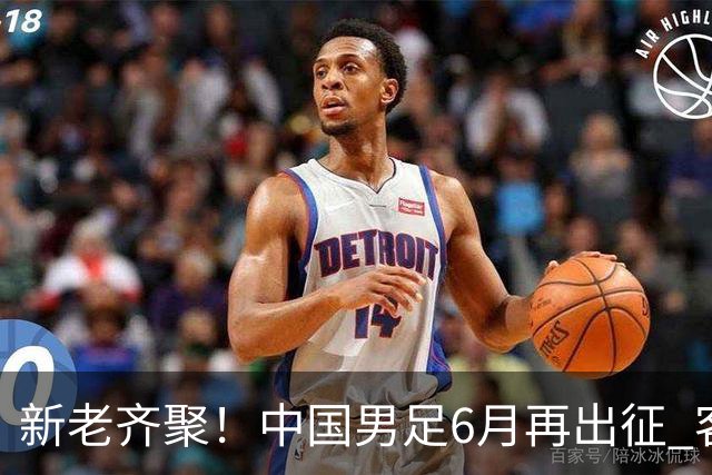 新老齐聚！中国男足6月再出征 客战新加坡主场对阵泰国